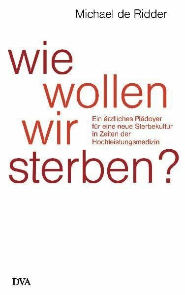 Ridder, Michael de Wie wollen wir sterben?: Ein ärztliches Plädoyer für eine neue Sterbekultur in Zeiten der Hochleistungsmedizin