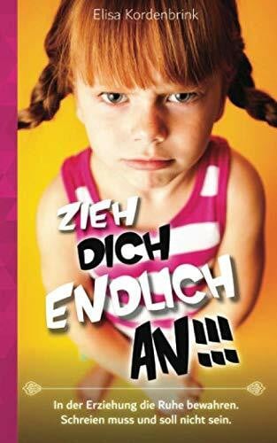 Kordenbrink, Elisa ZIEH DICH ENDLICH AN!!!: In der Erziehung die Ruhe bewahren. Schreien muss und soll nicht sein.