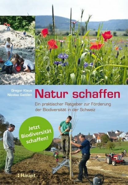 Nicolas Gattlen Natur schaffen: Ein praktischer Ratgeber zur Förderung der biologischen Vielfalt in der Schweiz