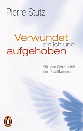 Stutz, Pierre Verwundet bin ich und aufgehoben: Für eine Spiritualität der Unvollkommenheit