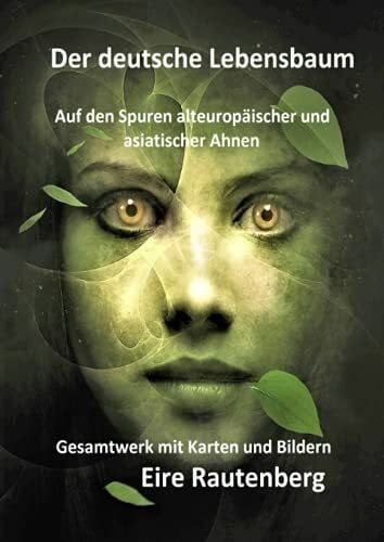 Rautenberg, Eire Der deutsche Lebensbaum: Auf den Spuren alteuropäischer und asiatischer Ahnen - Gesamtwerk mit Karten und Bildern -