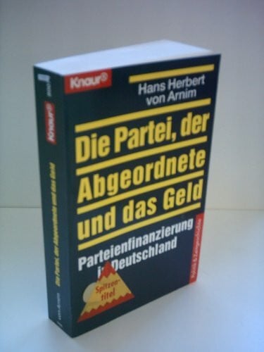 Arnim, Hans Herbert von Die Partei, der Abgeordnete und das Geld: Parteifinanzierung in Deutschland