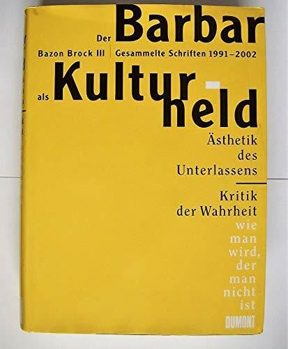 Brock, Bazon Der Barbar als Kulturheld: Bazon Brock III - Gesammelte Schriften 1992 - 2002. Ästhetik des Unterlassens - Kritik der Wahrheit - wie man wird, der man nicht ist