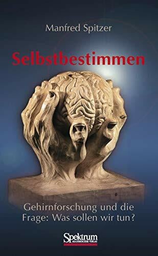 Spitzer, Manfred Selbstbestimmen: Gehirnforschung und die Frage: Was sollen wir tun?
