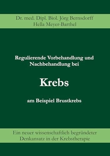 Bernsdorff, Jörg Regulierende Vorbehandlung und Nachbehandlung bei Krebs am Beispiel Brustkrebs. Ein neuer wissenschaftlich begründeter Denkansatz in der Krebstherapie