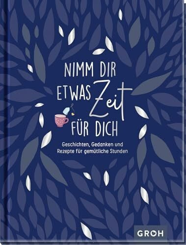 Groh Verlag Nimm dir etwas Zeit für dich - Geschichten, Gedanken und Rezepte für gemütliche Stunden (Geschenke für mehr Lebensfreude, Glücksgefühle und Achtsamkeit im Alltag)