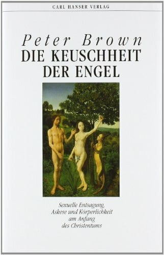 Brown, Peter Die Keuschheit der Engel: Sexuelle Entsagung, Askese und Körperlichkeit am Anfang des Christentums