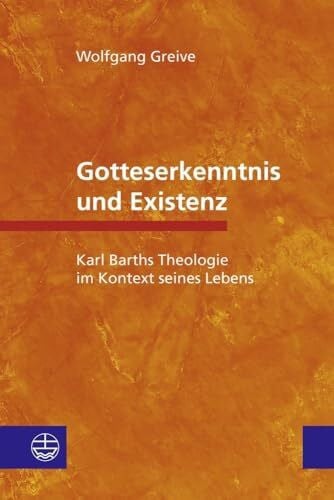 Greive, Wolfgang Gotteserkenntnis und Existenz: Karl Barths Theologie im Kontext seines Lebens