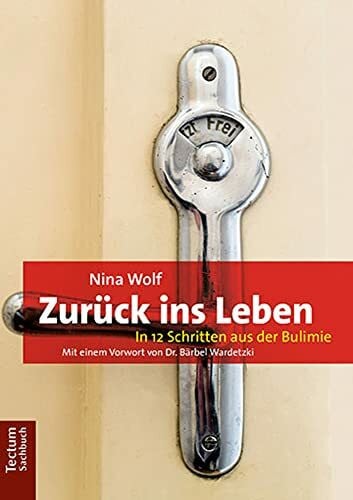 Wolf, Nina Zurück ins Leben: In 12 Schritten aus der Bulimie