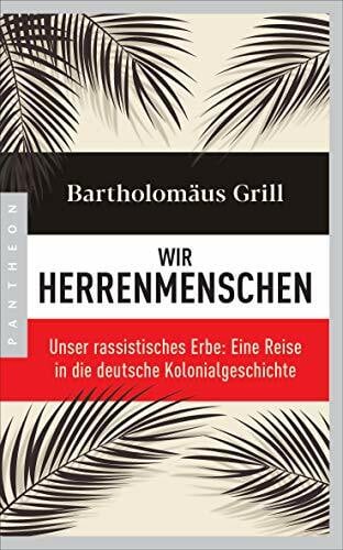 Grill, Bartholomäus Wir Herrenmenschen: Unser rassistisches Erbe: Eine Reise in die deutsche Kolonialgeschichte - Mit zahlreichen Abbildungen
