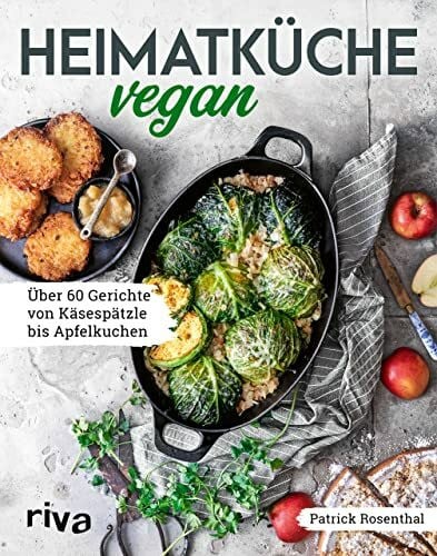 Rosenthal, Patrick Heimatküche vegan: Über 60 Gerichte von Käsespätzle bis Apfelkuchen. Mit Klassikern aus der deutschen, österreichischen und Schweizer Küche. Traditionelle Rezepte – pflanzlich und ohne Fleisch
