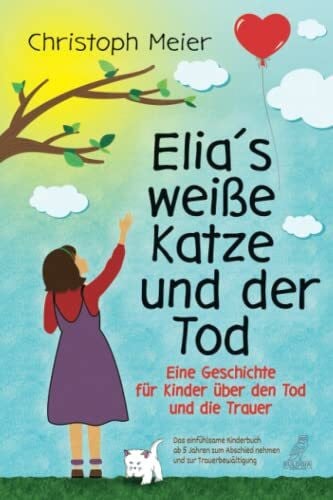 Meier, Christoph Elia's weiße Katze und der Tod - Eine Geschichte für Kinder über den Tod und die Trauer: Das einfühlsame Kinderbuch ab 5 Jahren zum Abschied nehmen und zur Trauerbewältigung