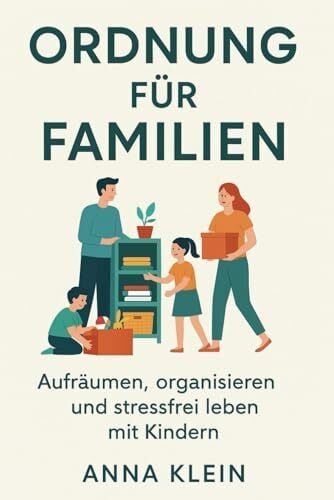 Klein, Anna Ordnung für Familien: Aufräumen, organisieren und stressfrei leben mit Kindern: Das Praxisbuch für nachhaltige Routinen und entspanntes Wohnen