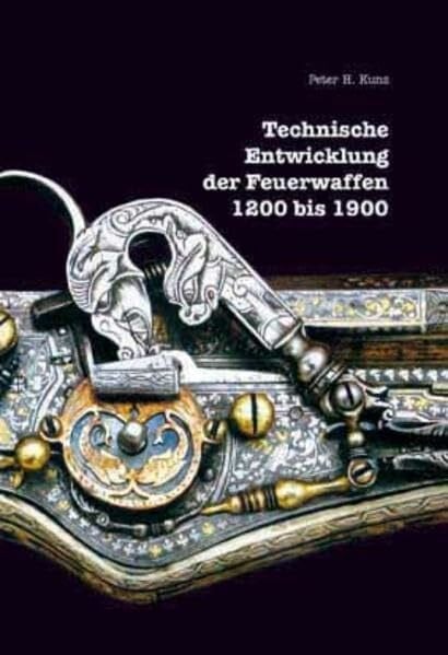 Kunz, Peter H Technische Entwicklung der Feuerwaffen 1200 bis 1900