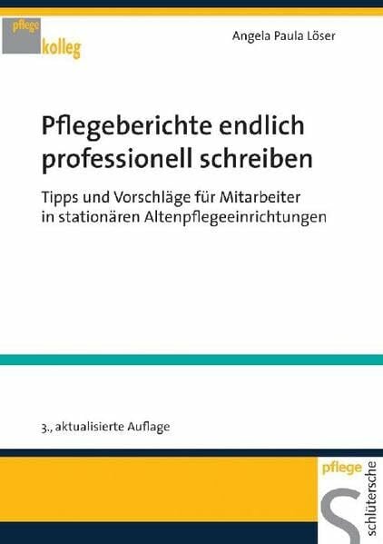 Löser, Angela Paula Pflegeberichte endlich professionell schreiben: Tipps und Vorschläge für Mitarbeiter in stationären Altenpflegeeinrichtungen (pflege kolleg)