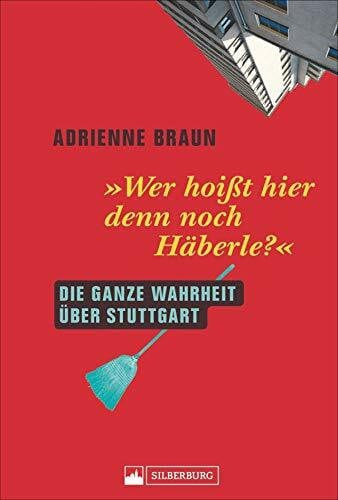 Braun, Adrienne Wer hoißt hier denn noch Häberle? Die ganze Wahrheit über Stuttgart. Einführung in die Vorlieben, Abneigungen und Besonderheiten eines ganz besonderen Völkchens.