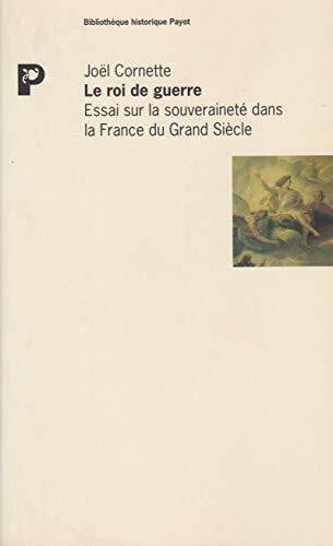 Cornette, Joël Le roi de guerre: Essai sur la souveraineté dans la France du Grand siècle