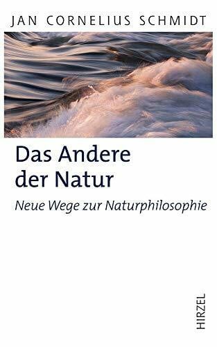 Jan Cornelius Schmidt Das Andere der Natur: Neue Wege zur Naturphilosophie (Hirzel Klassiker (weiße Reihe))