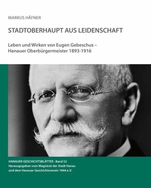 Häfner, Markus Stadtoberhaupt aus Leidenschaft: Leben und Wirken von Eugen Gebeschus - Hanauer Oberbürgermeister 1893-1916 (Hanauer Geschichtsblätter)