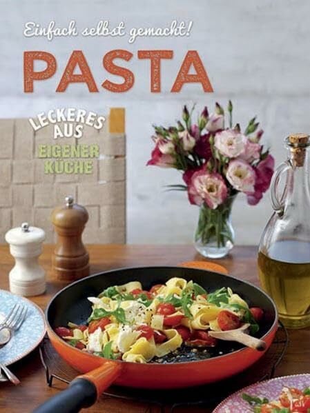 Parragon GmbH Einfach selbst gemacht - Pasta: Leckeres aus eigener Küche