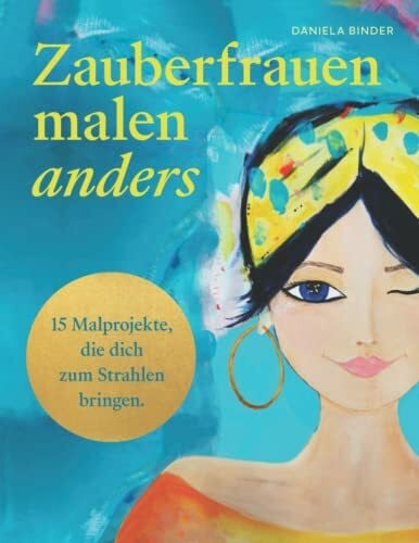 Binder, Daniela Zauberfrauen malen anders: 15 Malprojekte, die dich zum Strahlen bringen.