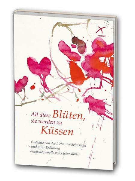 Koller, Oskar All diese Blüten, sie werden zu Küssen: Gedichte von der Liebe, der Sehnsucht und Ihrer Erfüllung