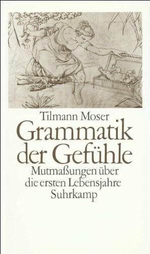 Moser, Tilmann Grammatik der Gefühle: Mutmaßungen über die ersten Lebensjahre