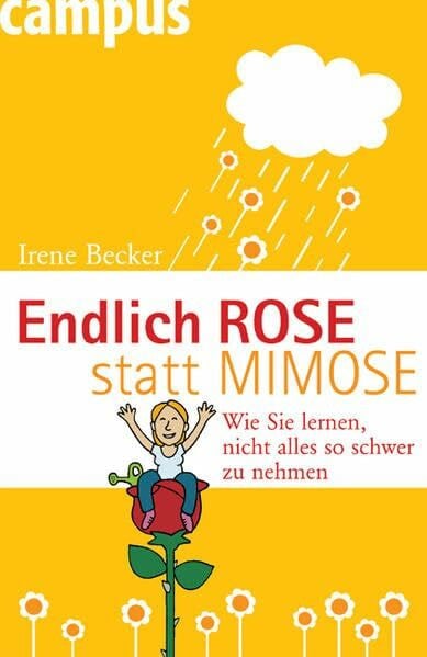 Becker, Irene Endlich Rose statt Mimose: Wie Sie lernen, nicht alles so schwer zu nehmen