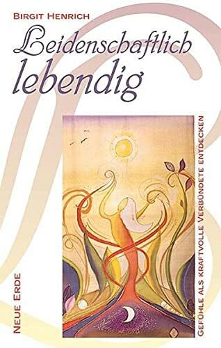 Henrich, Birgit Leidenschaftlich lebendig: Gefühle als kraftvolle Verbündete entdecken