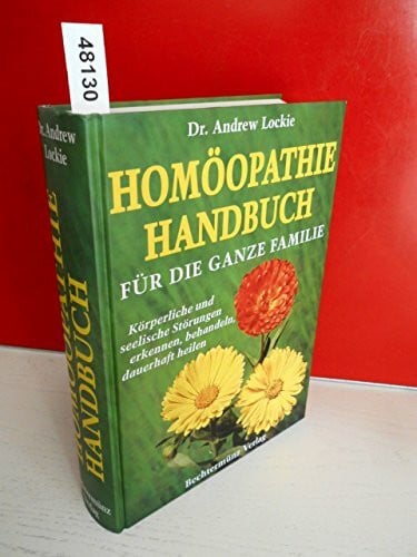 Lockie, Andrew Homöopathie Handbuch für die ganze Familie. Körperliche und seelische Störungen erkennen, behandeln, dauerhaft heilen