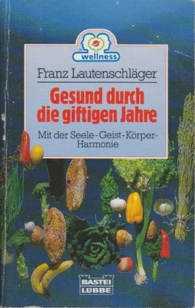 Lautenschläger, Franz Gesund durch die giftigen Jahre: Mit der Seele-Geist-Körper-Harmonie (Ratgeber. Bastei Lübbe Taschenbücher)