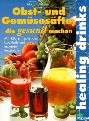 Lohmann, Maria Heilende Drinks: Obst- und Gemüsesäfte, die gesund machen. Mit 120 erfrischenden Cocktails und leckeren Rezepturen