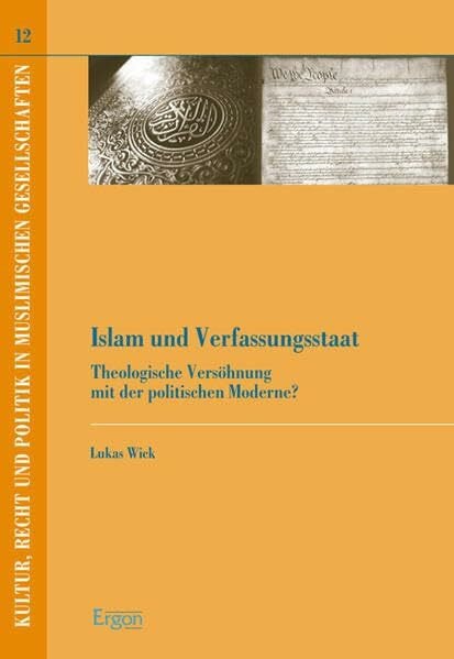 Wick, Lukas Islam und Verfassungsstaat: Theologische Versöhnung mit der politischen Moderne? (Kultur, Recht und Politik in muslimischen Gesellschaften, Band 12)
