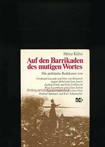 Heinz Kühn Auf den Barrikaden des mutigen Wortes: Die politische Redekunst von Ferdinand Lassalle und Otto von Bismarck, August Bebel und Jean Jaurès, Ludwig ... Wels, Kurt Schumacher und Konrad Adenauer