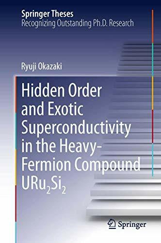 Okazaki, Ryuji Hidden Order and Exotic Superconductivity in the Heavy-Fermion Compound URu2Si2 (Springer Theses)