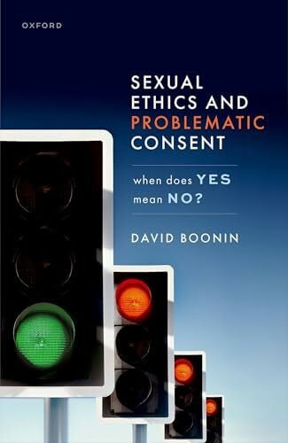 Boonin, David Sexual Ethics and Problematic Consent: When Does Yes Mean No?
