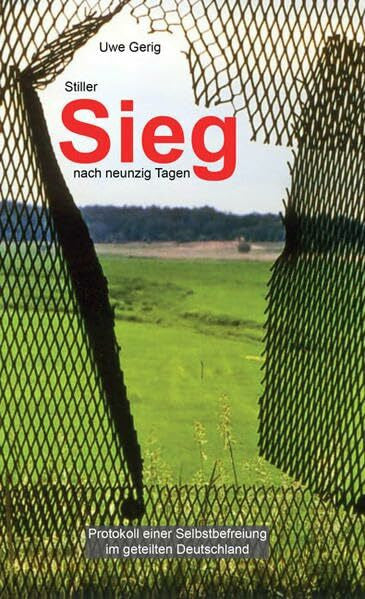 Gerig, Uwe Stiller Sieg nach neunzig Tagen: Protokoll einer Selbstbefreiung im geteilten Deutschland