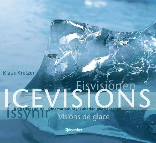 Klaus Kretzer Icevisions - Eisvisionen - Issynir - Visions de glace. Reflections on Ice - Observations at Jökulsarlon glacier lagoon