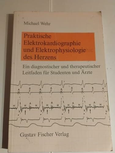 Wehr, Michael H. Praktische Elektrokardiographie und Elektrophysiologie des Herzens. Ein diagnostischer und therapeutischer Leitfaden für Studenten und Ärzte