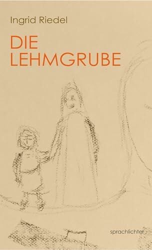 Riedel, Ingrid Die Lehmgrube: Von der schöpferischen Kraft und der Verwandlung