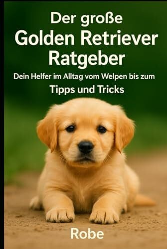 Robe Der große Golden Retriever Ratgeber: Dein treuer Begleiter vom Welpen bis zum Senior