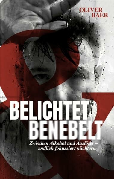 Baer, Oliver Belichtet und Benebelt: 'Zwischen Alkohol und Auslöser - endlich fokussiert nüchtern'