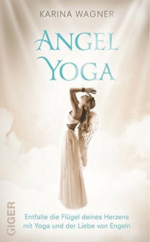 Wagner, Karina Angel Yoga: Entfalte die Flügel deines Herzens mit Yoga und der Liebe von Engeln