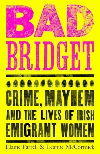 McCormick, Leanne Bad Bridget: Crime, Mayhem and the Lives of Irish Emigrant Women