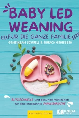 Dreier, Katharina Baby Led Weaning für die ganze Familie – Gemeinsam schnell & einfach genießen.: Blitzschnelle und gesunde Mahlzeiten für eine entspannte Familienküche.