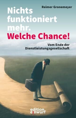 Gronemeyer, Reimer Nichts funktioniert mehr. Welche Chance!: Vom Ende der Dienstleistungsgesellschaft