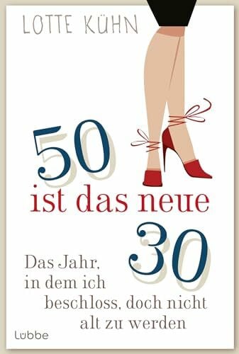 Kühn, Lotte Fünfzig ist das neue Dreißig: Das Jahr, als ich beschloss, doch nicht alt zu werden