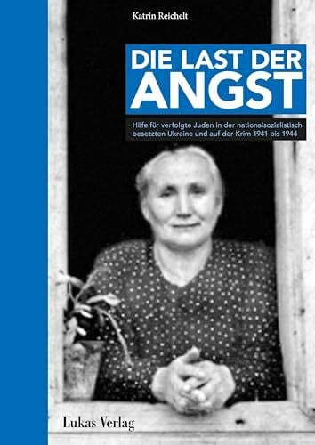 Reichelt, Katrin Die Last der Angst: Hilfe für verfolgte Juden in der nationalsozialistisch besetzten Ukraine und auf der Krim 1941–1944 (Stille Helden: Widerstand gegen die Judenverfolgung in Europa 1933–1945)