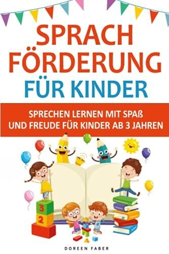 Faber, Doreen Sprachförderung für Kinder - sprechen lernen mit Spaß und Freude für Kinder ab 3 Jahren: lustige und einfache Logopädie Ideen & Spiele um spielend die Mundmotorik zu fördern und trainieren
