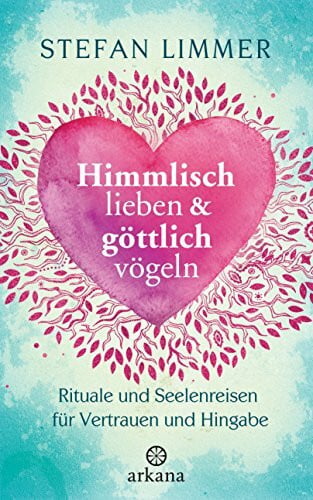 Limmer, Stefan Himmlisch lieben und göttlich vögeln: Rituale und Seelenreisen für Vertrauen und Hingabe